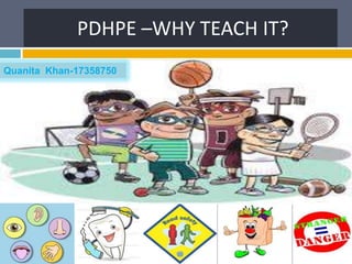 PDHPE –WHY TEACH IT?
Quanita Khan-17358750

 