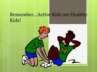 Remember…Active Kids are Healthy
Kids!
 