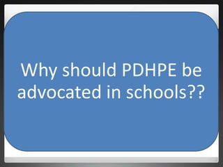 Why should PDHPE be
advocated in schools??
 