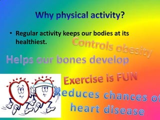 • Regular activity keeps our bodies at its
healthiest.
 