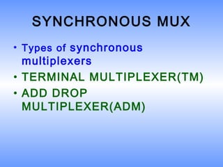 SYNCHRONOUS MUX
• Types of synchronous
multiplexers
• TERMINAL MULTIPLEXER(TM)
• ADD DROP
MULTIPLEXER(ADM)
 