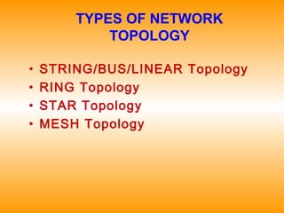 TYPES OF NETWORK
TOPOLOGY
• STRING/BUS/LINEAR Topology
• RING Topology
• STAR Topology
• MESH Topology
 