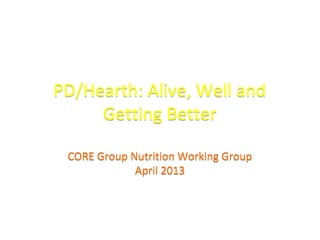 PD/Hearth: Alive, Well and
Getting Better
PD/Hearth: Alive, Well and
Getting Better
CORE Group Nutrition Working Group
April 2013
CORE Group Nutrition Working Group
April 2013
 