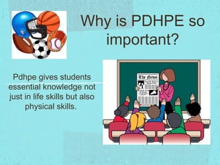 Why is PDHPE so
                         important?

 Pdhpe gives students
essential knowledge not
just in life skills but also
     physical skills.
 