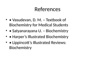 References
• • Vasudevan, D. M. – Textbook of
Biochemistry for Medical Students
• • Satyanarayana U. – Biochemistry
• • Harper’s Illustrated Biochemistry
• • Lippincott’s Illustrated Reviews:
Biochemistry
 