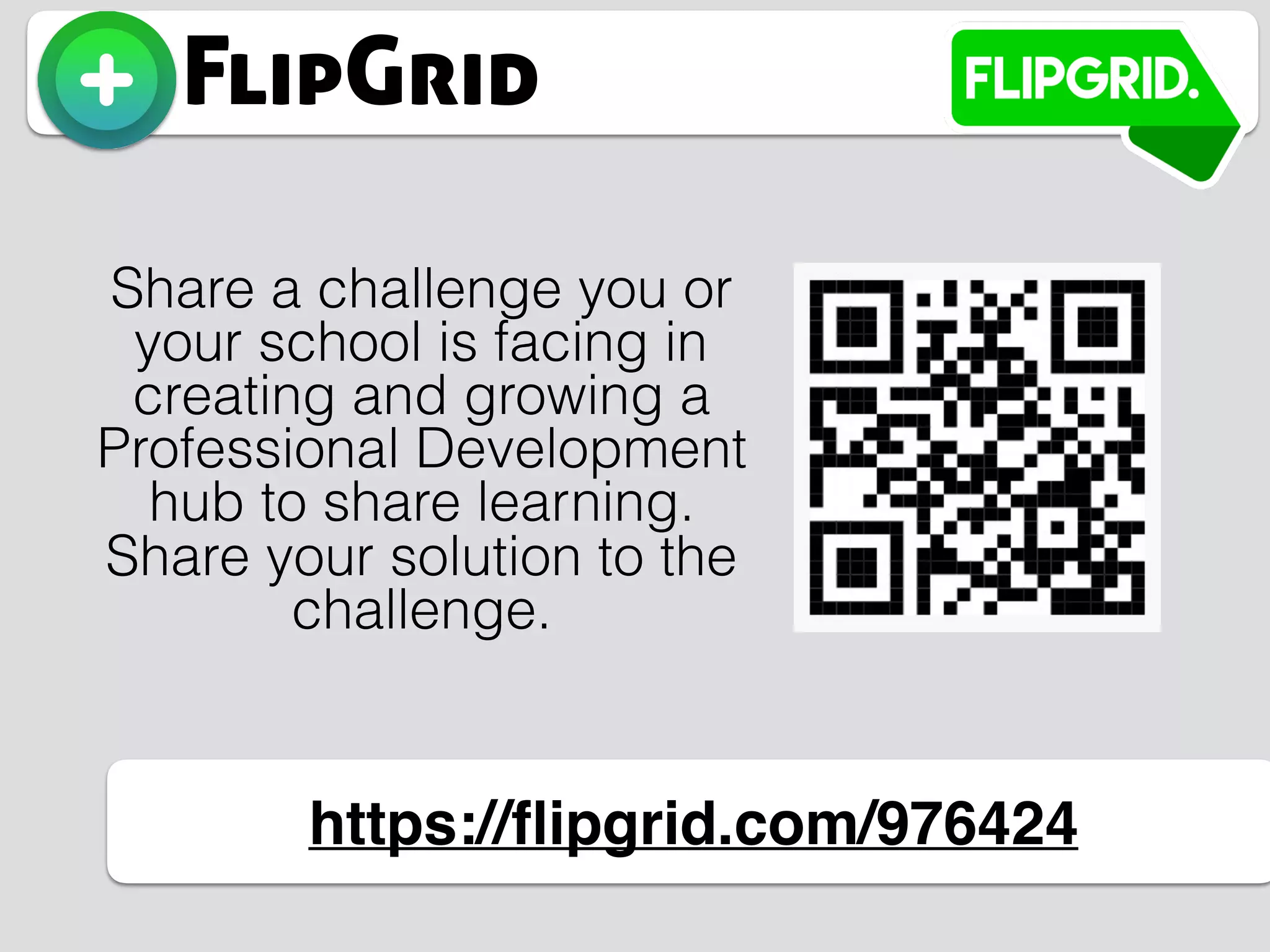 FlipGrid
https://ﬂipgrid.com/976424
Share a challenge you or
your school is facing in
creating and growing a
Professional Development
hub to share learning.
Share your solution to the
challenge.
 