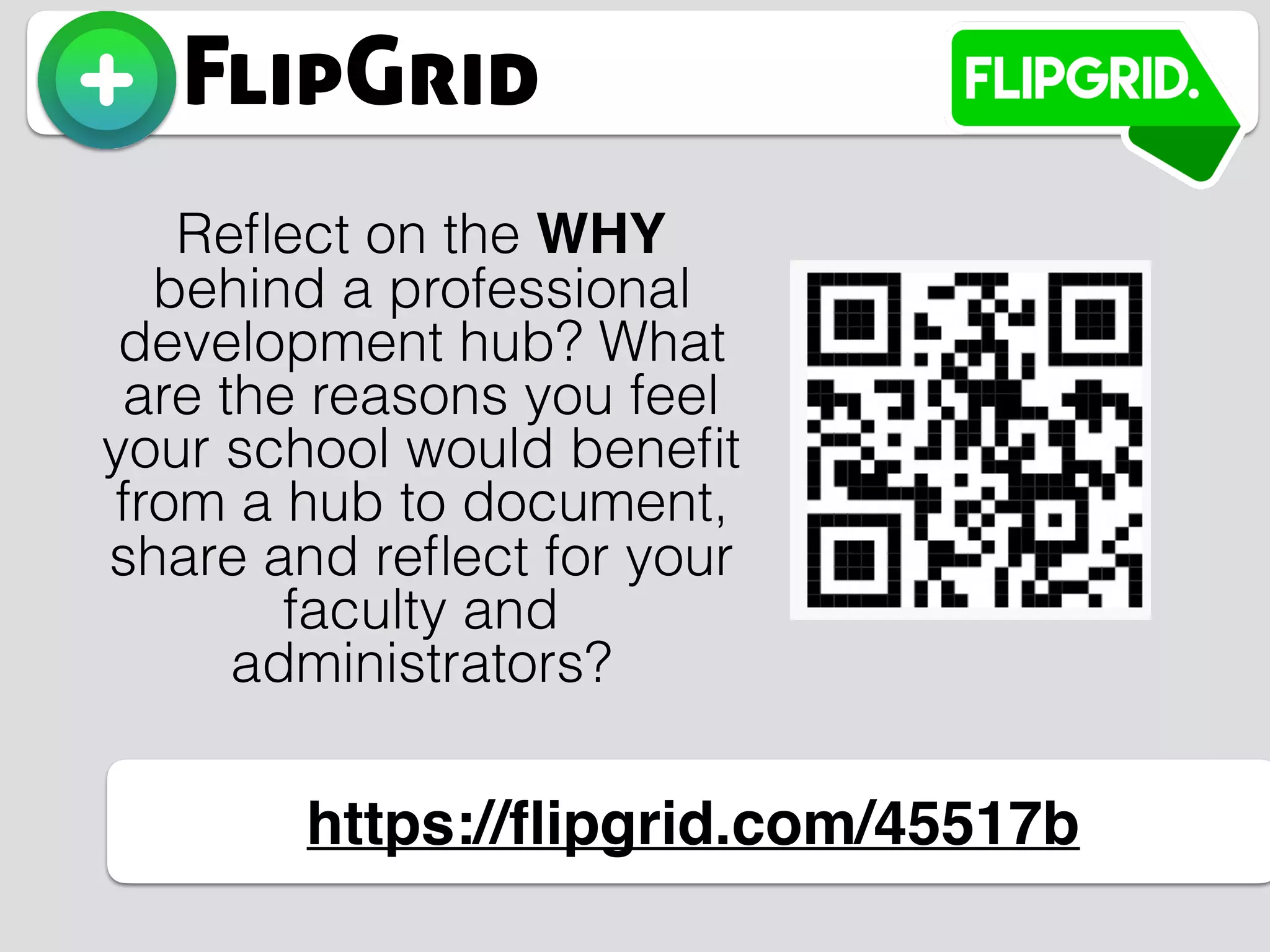 FlipGrid
https://ﬂipgrid.com/45517b
Reﬂect on the WHY
behind a professional
development hub? What
are the reasons you feel
your school would beneﬁt
from a hub to document,
share and reﬂect for your
faculty and
administrators?
 