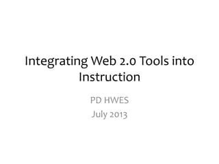 Integrating Web 2.0 Tools into
Instruction
PD HWES
July 2013
 