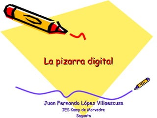 La pizarra digital Juan Fernando López Villaescusa IES Camp de Morvedre Sagunto 