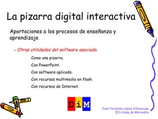 Juan Fernando López Villaescusa IES Camp de Morvedre La pizarra digital interactiva Aportaciones a los procesos de enseñan...