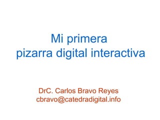 Mi primera  pizarra digital interactiva DrC. Carlos Bravo Reyes [email_address] 