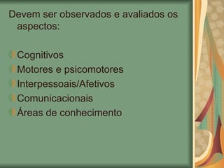 Devem ser observados e avaliados os aspectos: Cognitivos Motores e psicomotores Interpessoais/Afetivos Comunicacionais Áreas de conhecimento 