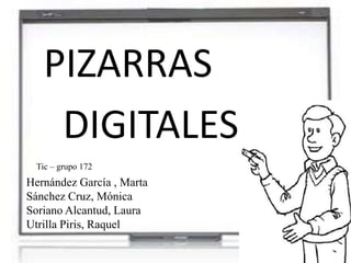 PIZARRAS
    DIGITALES
 Tic – grupo 172
Hernández García , Marta
Sánchez Cruz, Mónica
Soriano Alcantud, Laura
Utrilla Piris, Raquel
 
