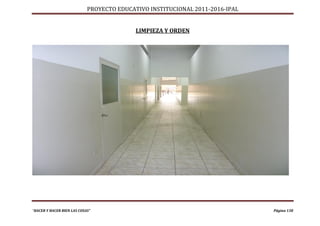 PROYECTO EDUCATIVO INSTITUCIONAL 2011-2016-IPAL


                                           LIMPIEZA Y ORDEN




“HACER Y HACER BIEN LAS COSAS”                                                Página 138
 