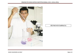 PROYECTO EDUCATIVO INSTITUCIONAL 2011-2016-IPAL




                                                                TÉCNICO EN FARMACIA




“HACER Y HACER BIEN LAS COSAS”                                                        Página 143
 