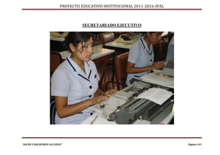 PROYECTO EDUCATIVO INSTITUCIONAL 2011-2016-IPAL



                                      SECRETARIADO EJECUTIVO




“HACER Y HACER BIEN LAS COSAS”                                                Página 145
 