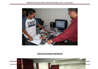 PROYECTO EDUCATIVO INSTITUCIONAL 2011-2016-IPAL




                                      CAPACITACIONES CONTINUAS




“HACER Y HACER BIEN LAS COSAS”                                                Página 148
 