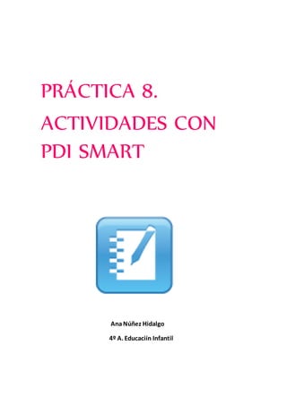 PRÁCTICA 8.
ACTIVIDADES CON
PDI SMART
AnaNúñez Hidalgo
4º A. Educaciín Infantil
 