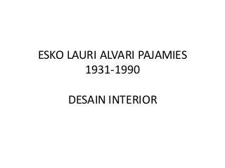ESKO LAURI ALVARI PAJAMIES
1931-1990
DESAIN INTERIOR
 