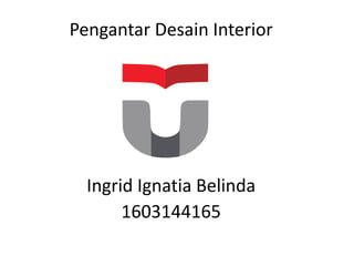 Pengantar Desain Interior
Ingrid Ignatia Belinda
1603144165
 
