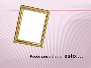 Puede convertirse en esto….
 