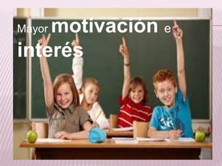 Mayor motivación e
interés
 