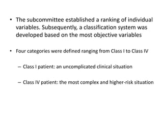 • The subcommittee established a ranking of individual
variables. Subsequently, a classification system was
developed based on the most objective variables
• Four categories were defined ranging from Class I to Class IV
– Class I patient: an uncomplicated clinical situation
– Class IV patient: the most complex and higher-risk situation
 