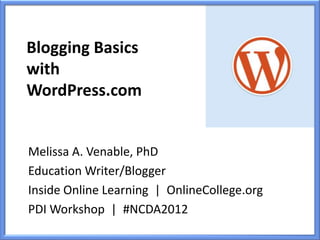 Blogging Basics
with
WordPress.com


Melissa A. Venable, PhD
Education Writer/Blogger
Inside Online Learning | OnlineCollege.org
PDI Workshop | #NCDA2012
 