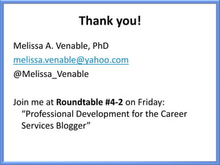Thank you!
Melissa A. Venable, PhD
melissa.venable@yahoo.com
@Melissa_Venable

Join me at Roundtable #4-2 on Friday:
  “Professional Development for the Career
  Services Blogger”
 