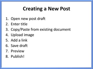 Creating a New Post
1.   Open new post draft
2.   Enter title
3.   Copy/Paste from existing document
4.   Upload image
5.   Add a link
6.   Save draft
7.   Preview
8.   Publish!
 