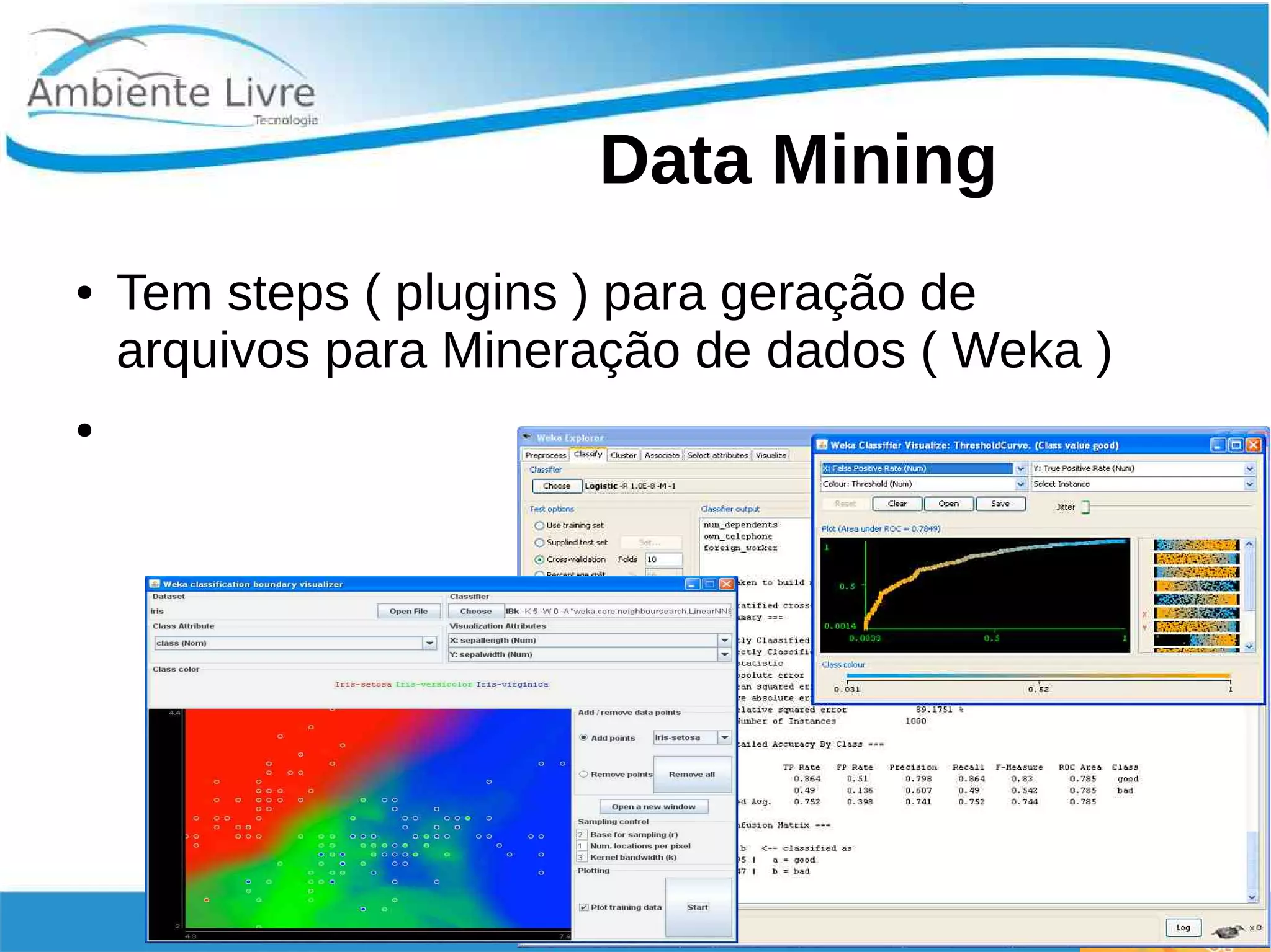 Data Mining
● Tem steps ( plugins ) para geração de
arquivos para Mineração de dados ( Weka )
●
 
