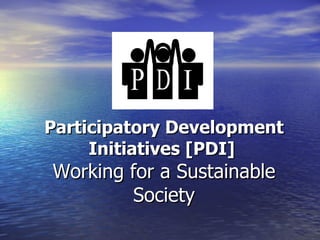 Participatory Development Initiatives [PDI]   Working for a Sustainable Society 