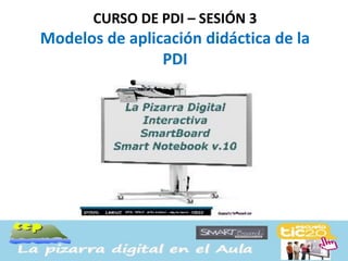 CURSO DE PDI – SESIÓN 3
Modelos de aplicación didáctica de la
                PDI
 