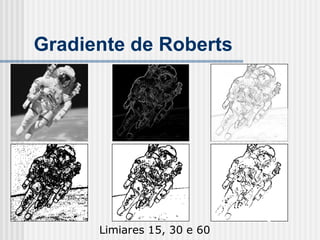 Gradiente de Roberts




      Limiares 15, 30 e 60
 