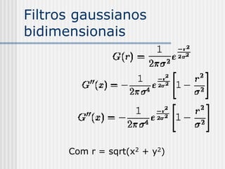Filtros gaussianos
bidimensionais




      Com r = sqrt(x2 + y2)
 