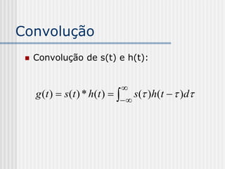 Convolução
    Convolução de s(t) e h(t):


                                
     g (t )  s (t ) * h (t )    s( )h(t   )d
                                
 