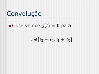 Convolução
   Observe que g(t) = 0 para


            t  [t0  t2 , t1  t3 ]
 