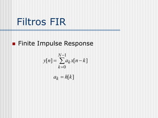 Filtros FIR

   Finite Impulse Response
                    N 1
           y[n]     ak x[n  k ]
                    k 0

               ak  h[k ]
 