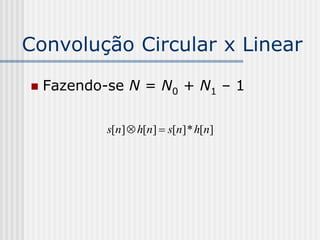 Convolução Circular x Linear

   Fazendo-se N = N0 + N1 – 1

            s[n]  h[n]  s[n] * h[n]
 