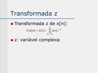 Transformada z
   Transformada z de x[n]:
                                
         Z{x[n]}  X [ z ]      x[n] z  n
                               n 

   z: variável complexa
 