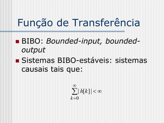 Função de Transferência
 BIBO: Bounded-input, bounded-
  output
 Sistemas BIBO-estáveis: sistemas
  causais tais que:

               
               | h[k ] |  
              k 0
 