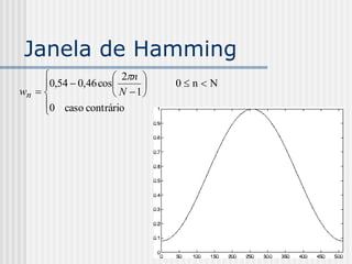 Janela de Hamming
                     2n 
     0,54  0,46 cos        0nN
wn                  N 1
     0 caso contrário
     
 