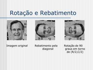 Rotação e Rebatimento




Imagem original   Rebatimento pela   Rotação de 90
                       diagonal       graus em torno
                                       de (R/2,C/2)
 