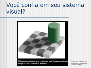 Você confia em seu sistema
visual?




                     http://www.echalk.co.uk/
                     amusements/OpticalIllusi
                     ons/illusions.htm
 