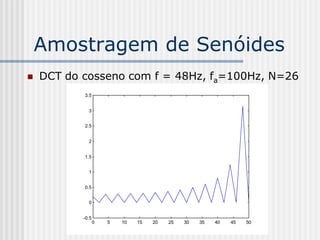 Amostragem de Senóides
   DCT do cosseno com f = 48Hz, fa=100Hz, N=26
           3.5


             3


           2.5


             2


           1.5


             1


           0.5


             0


           -0.5
                  0   5   10   15   20   25   30   35   40   45   50
 