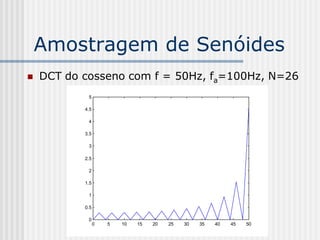 Amostragem de Senóides
   DCT do cosseno com f = 50Hz, fa=100Hz, N=26
            5

           4.5

            4

           3.5

            3

           2.5

            2

           1.5

            1

           0.5

            0
                 0   5   10   15   20   25   30   35   40   45   50
 