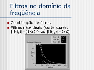 Filtros no domínio da
    freqüência
   Combinação de filtros
   Filtros não-ideais (corte suave,
    |H(fc)|=(1/2)1/2 ou |H(fc)|=1/2)
 