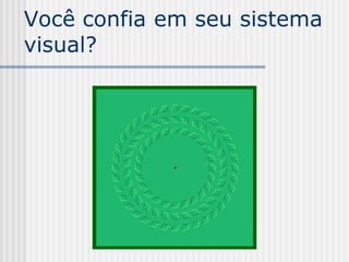 Você confia em seu sistema
visual?
 