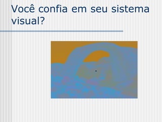 Você confia em seu sistema
visual?
 