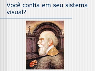 Você confia em seu sistema
visual?
 